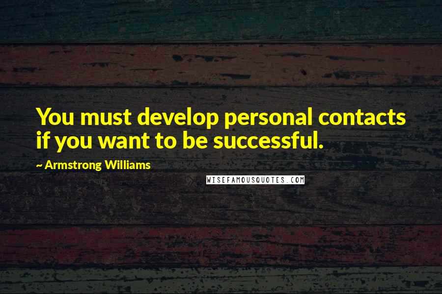 Armstrong Williams Quotes: You must develop personal contacts if you want to be successful.