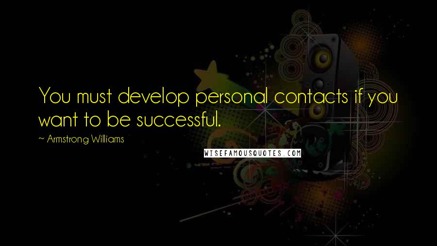 Armstrong Williams Quotes: You must develop personal contacts if you want to be successful.