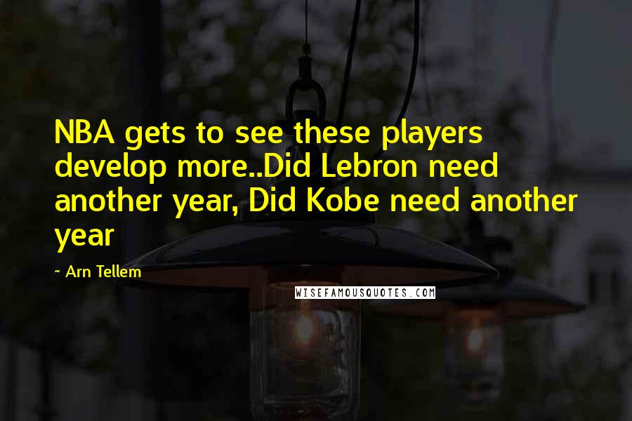 Arn Tellem Quotes: NBA gets to see these players develop more..Did Lebron need another year, Did Kobe need another year