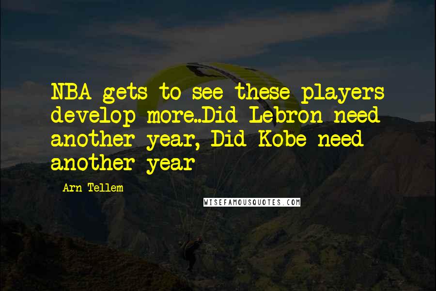 Arn Tellem Quotes: NBA gets to see these players develop more..Did Lebron need another year, Did Kobe need another year