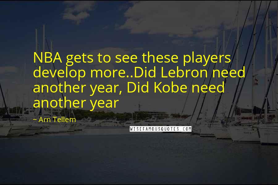Arn Tellem Quotes: NBA gets to see these players develop more..Did Lebron need another year, Did Kobe need another year