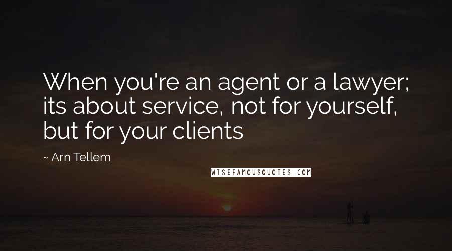 Arn Tellem Quotes: When you're an agent or a lawyer; its about service, not for yourself, but for your clients