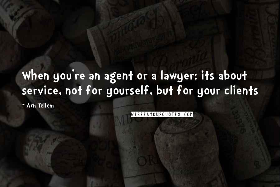 Arn Tellem Quotes: When you're an agent or a lawyer; its about service, not for yourself, but for your clients