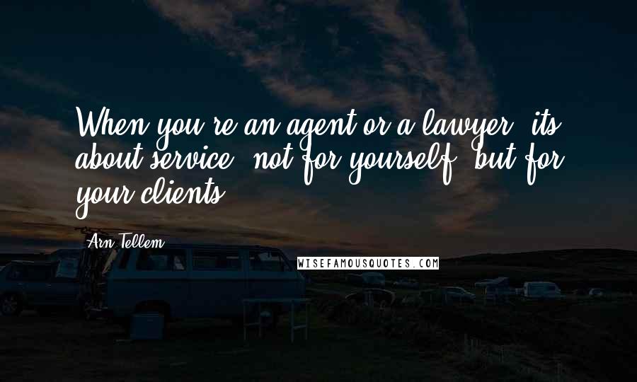 Arn Tellem Quotes: When you're an agent or a lawyer; its about service, not for yourself, but for your clients