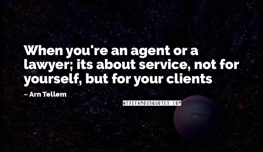 Arn Tellem Quotes: When you're an agent or a lawyer; its about service, not for yourself, but for your clients