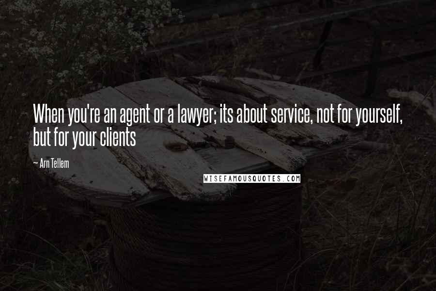 Arn Tellem Quotes: When you're an agent or a lawyer; its about service, not for yourself, but for your clients