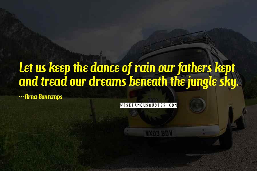 Arna Bontemps Quotes: Let us keep the dance of rain our fathers kept and tread our dreams beneath the jungle sky.