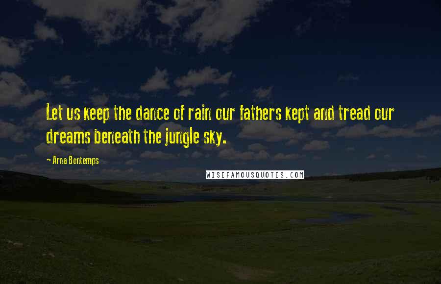 Arna Bontemps Quotes: Let us keep the dance of rain our fathers kept and tread our dreams beneath the jungle sky.