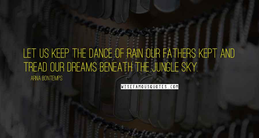 Arna Bontemps Quotes: Let us keep the dance of rain our fathers kept and tread our dreams beneath the jungle sky.