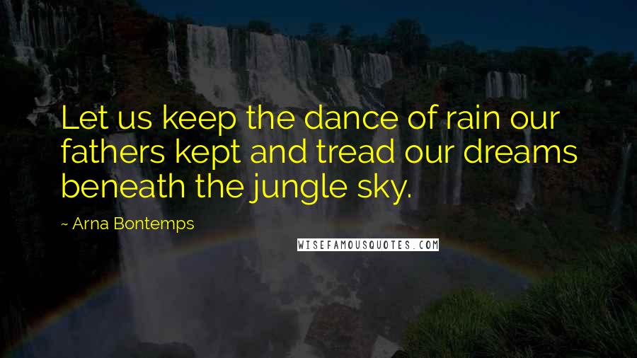 Arna Bontemps Quotes: Let us keep the dance of rain our fathers kept and tread our dreams beneath the jungle sky.