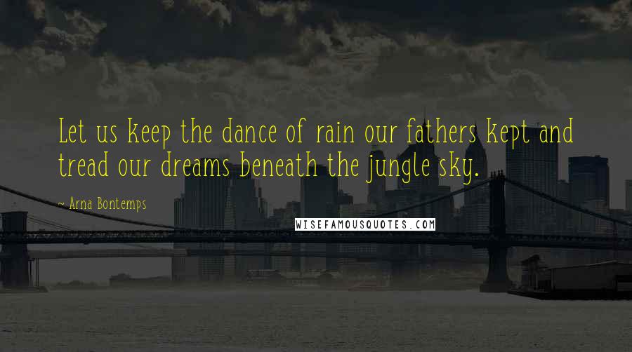 Arna Bontemps Quotes: Let us keep the dance of rain our fathers kept and tread our dreams beneath the jungle sky.