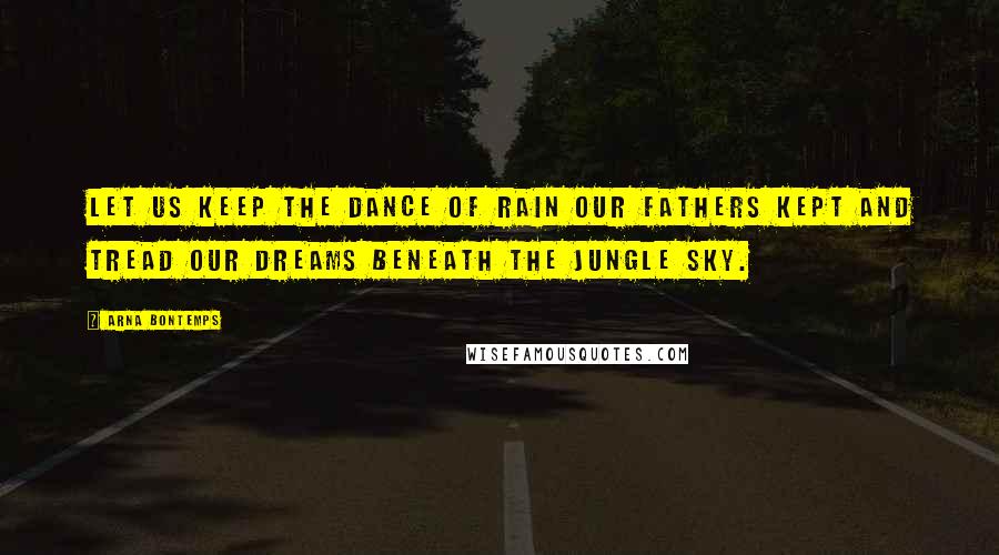 Arna Bontemps Quotes: Let us keep the dance of rain our fathers kept and tread our dreams beneath the jungle sky.