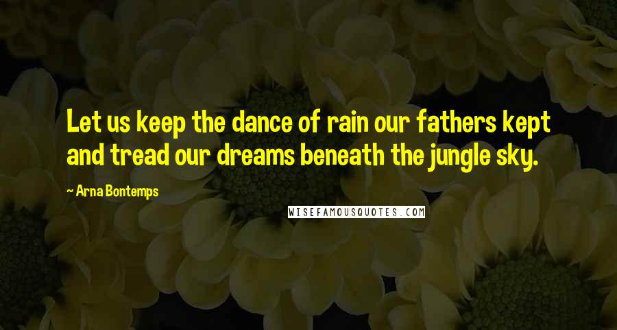 Arna Bontemps Quotes: Let us keep the dance of rain our fathers kept and tread our dreams beneath the jungle sky.