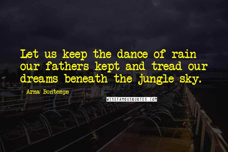 Arna Bontemps Quotes: Let us keep the dance of rain our fathers kept and tread our dreams beneath the jungle sky.