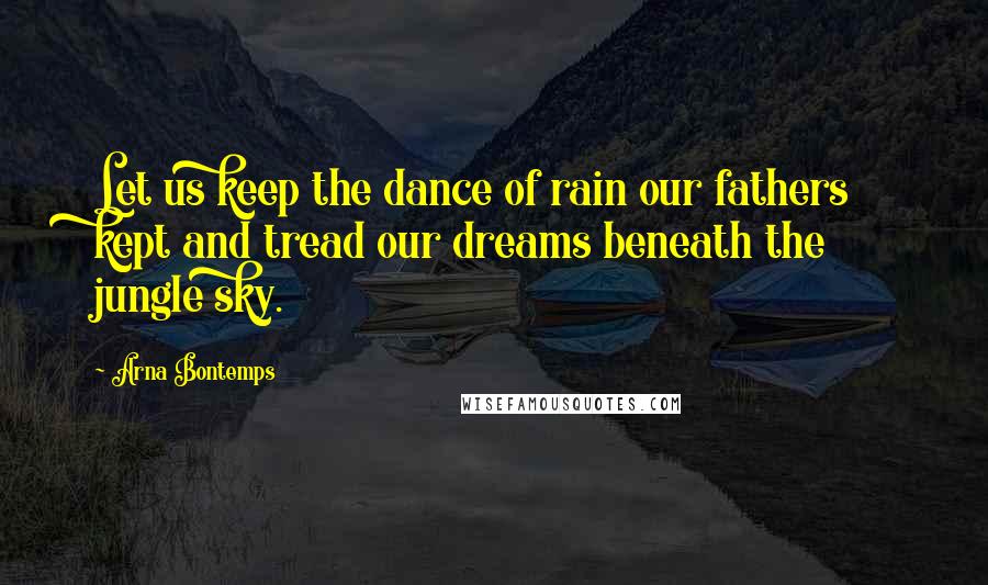 Arna Bontemps Quotes: Let us keep the dance of rain our fathers kept and tread our dreams beneath the jungle sky.