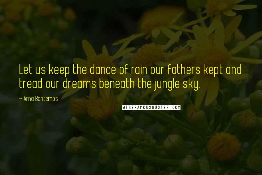 Arna Bontemps Quotes: Let us keep the dance of rain our fathers kept and tread our dreams beneath the jungle sky.