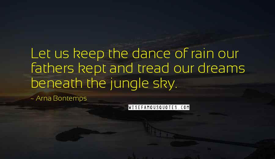Arna Bontemps Quotes: Let us keep the dance of rain our fathers kept and tread our dreams beneath the jungle sky.