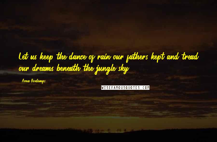 Arna Bontemps Quotes: Let us keep the dance of rain our fathers kept and tread our dreams beneath the jungle sky.