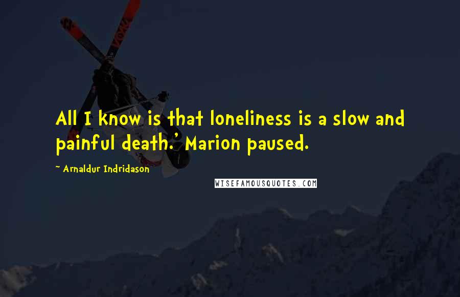 Arnaldur Indridason Quotes: All I know is that loneliness is a slow and painful death.' Marion paused.