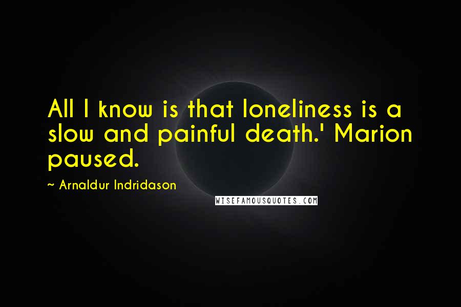 Arnaldur Indridason Quotes: All I know is that loneliness is a slow and painful death.' Marion paused.