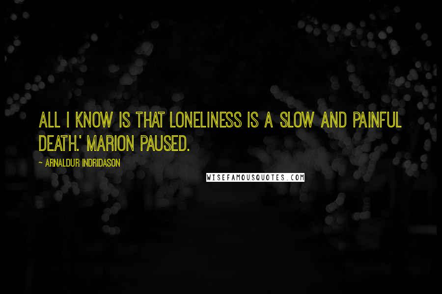 Arnaldur Indridason Quotes: All I know is that loneliness is a slow and painful death.' Marion paused.