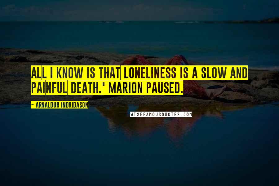 Arnaldur Indridason Quotes: All I know is that loneliness is a slow and painful death.' Marion paused.