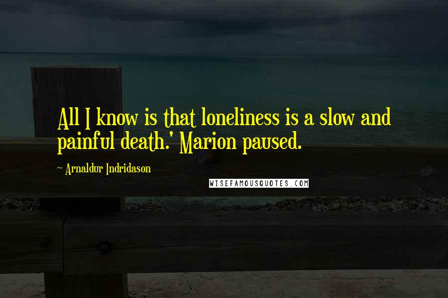 Arnaldur Indridason Quotes: All I know is that loneliness is a slow and painful death.' Marion paused.