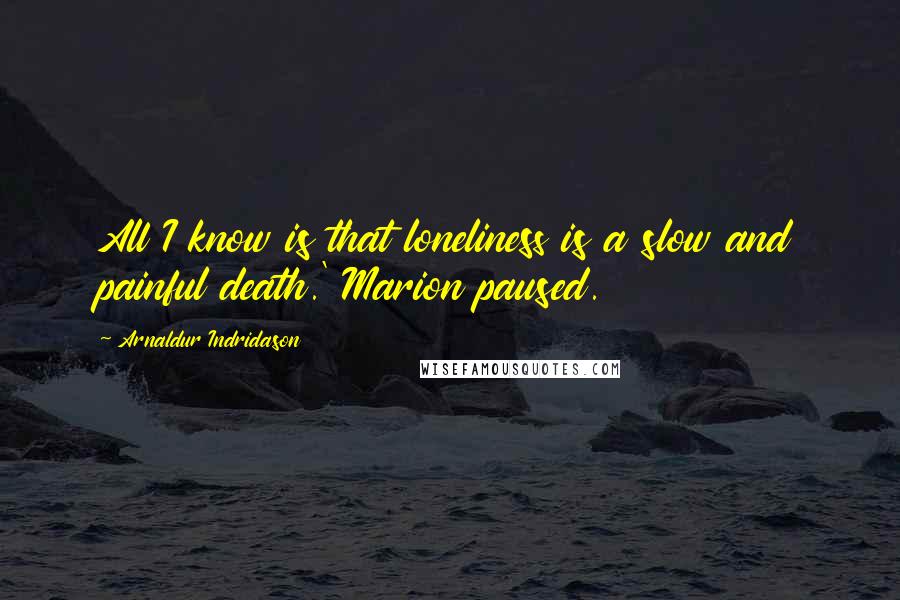 Arnaldur Indridason Quotes: All I know is that loneliness is a slow and painful death.' Marion paused.