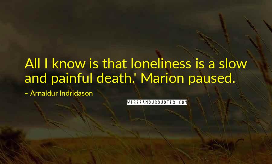 Arnaldur Indridason Quotes: All I know is that loneliness is a slow and painful death.' Marion paused.