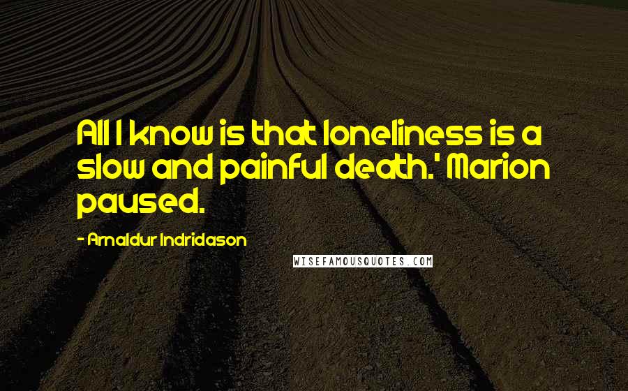 Arnaldur Indridason Quotes: All I know is that loneliness is a slow and painful death.' Marion paused.