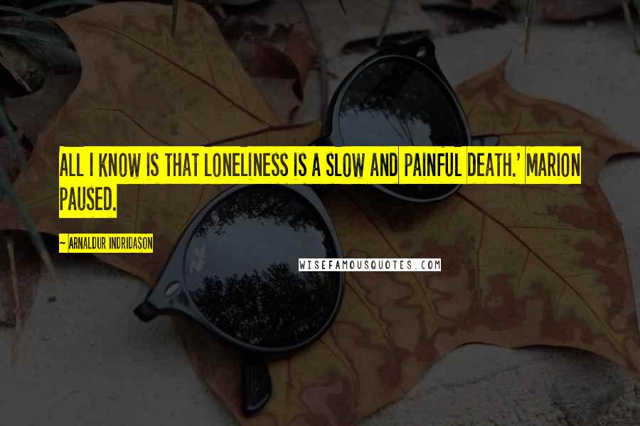 Arnaldur Indridason Quotes: All I know is that loneliness is a slow and painful death.' Marion paused.