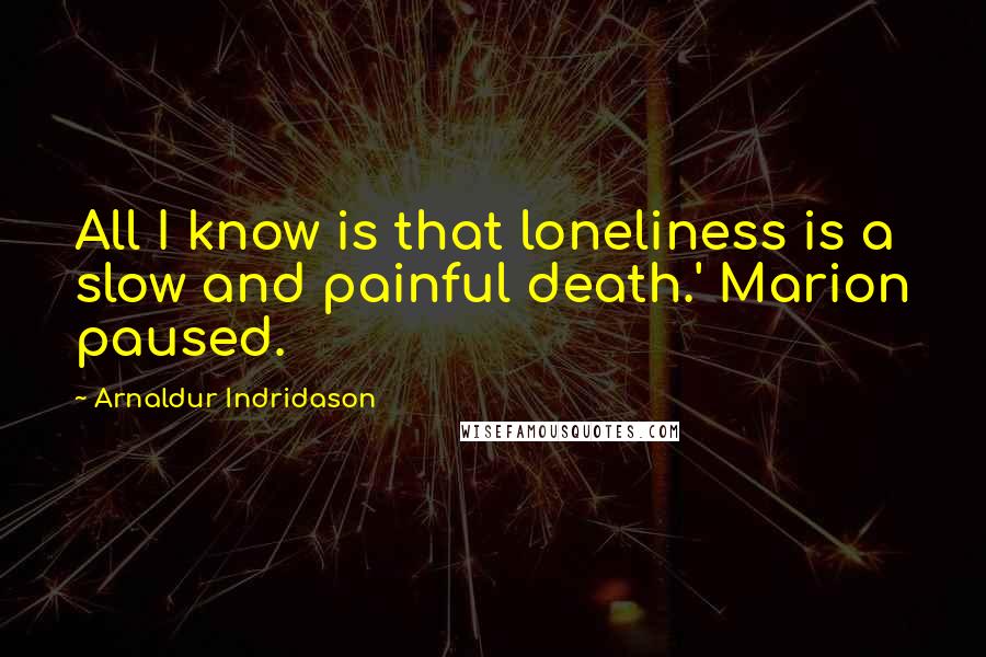 Arnaldur Indridason Quotes: All I know is that loneliness is a slow and painful death.' Marion paused.