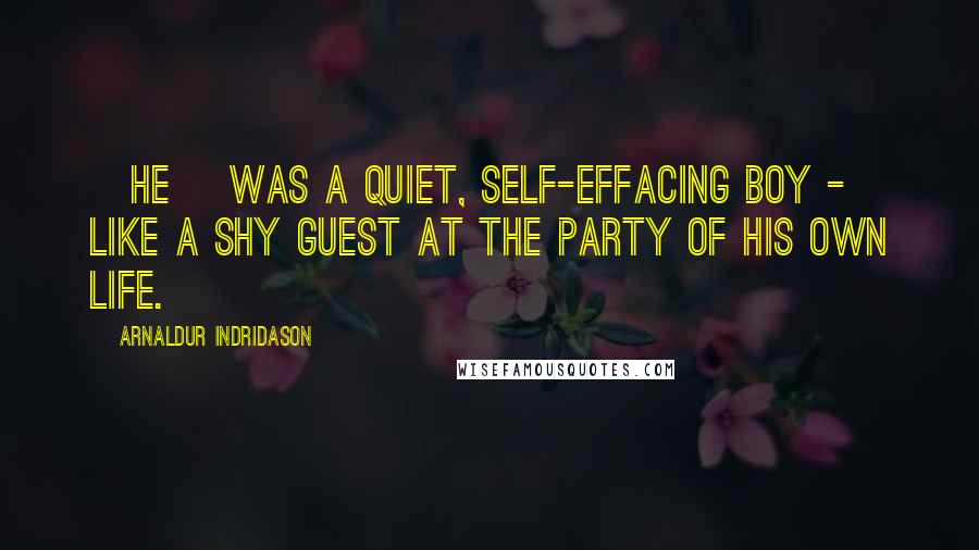 Arnaldur Indridason Quotes: [he] was a quiet, self-effacing boy - like a shy guest at the party of his own life.