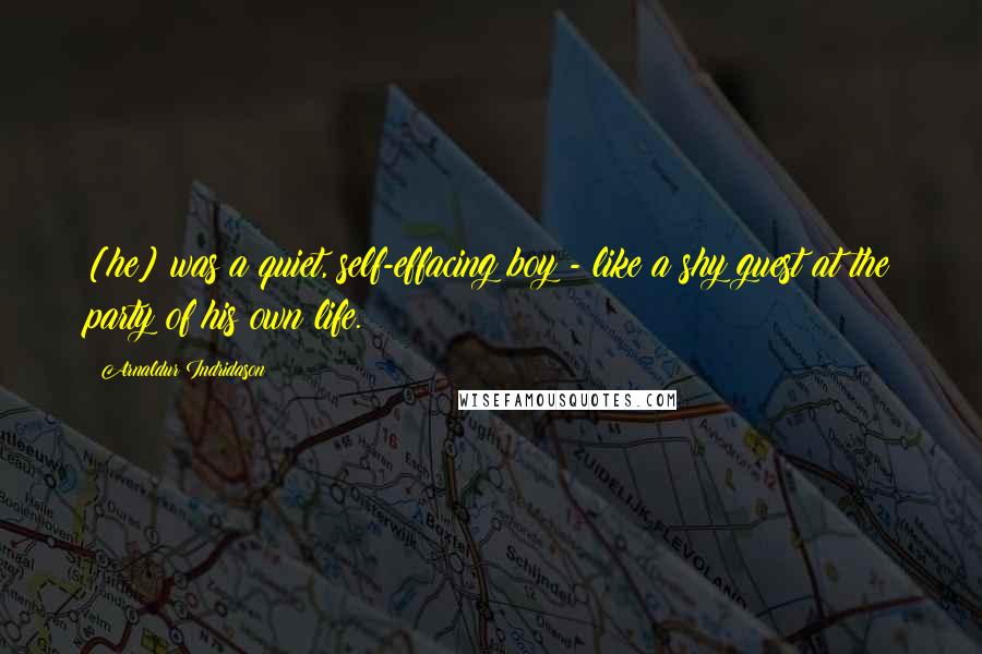 Arnaldur Indridason Quotes: [he] was a quiet, self-effacing boy - like a shy guest at the party of his own life.