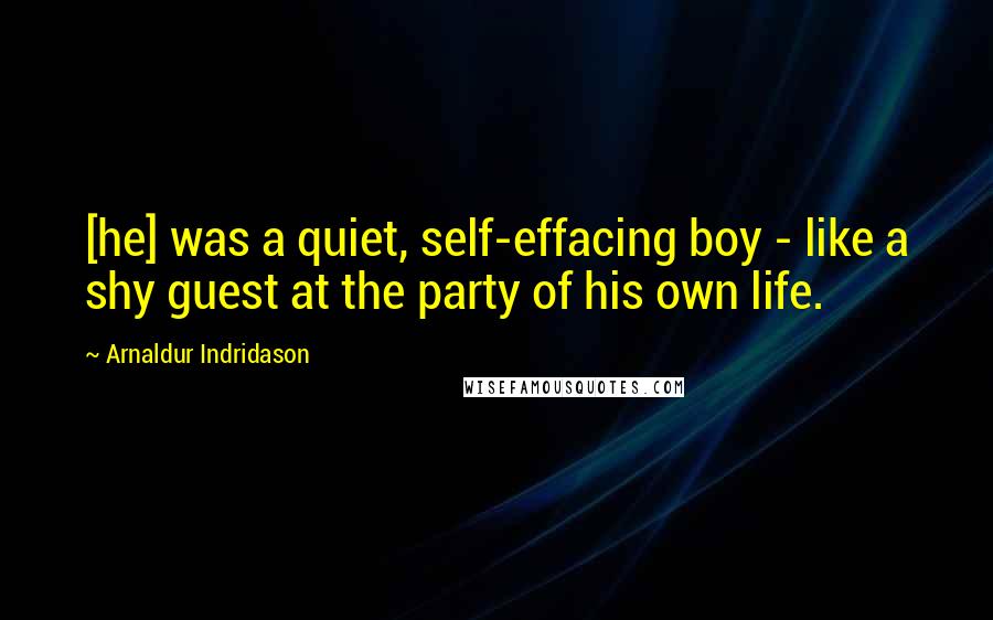 Arnaldur Indridason Quotes: [he] was a quiet, self-effacing boy - like a shy guest at the party of his own life.