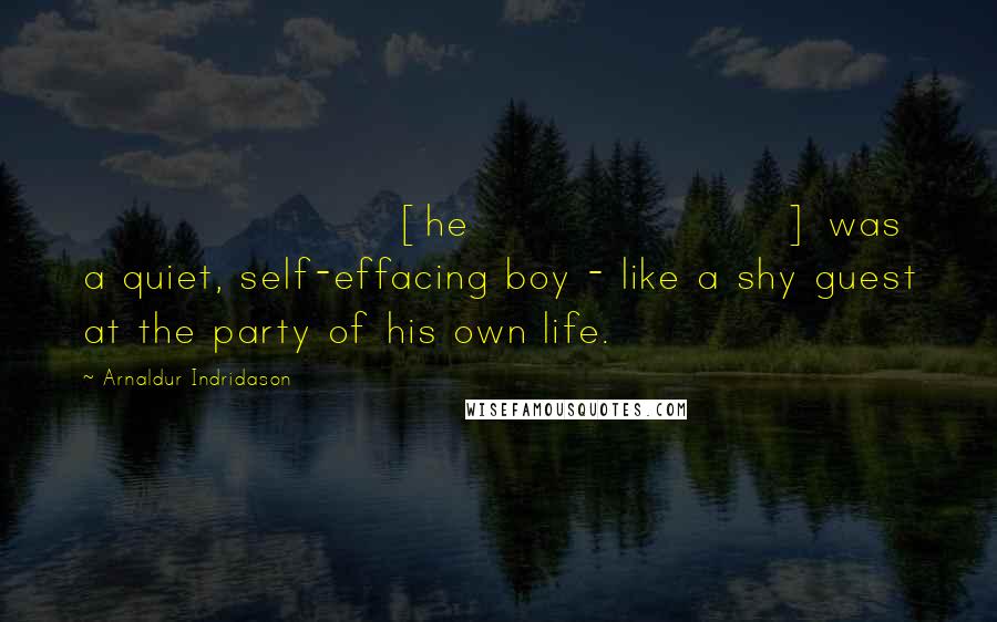 Arnaldur Indridason Quotes: [he] was a quiet, self-effacing boy - like a shy guest at the party of his own life.