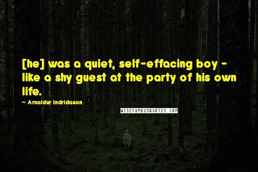 Arnaldur Indridason Quotes: [he] was a quiet, self-effacing boy - like a shy guest at the party of his own life.