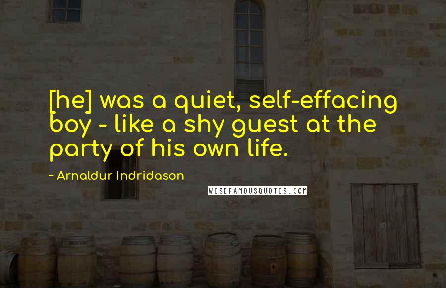 Arnaldur Indridason Quotes: [he] was a quiet, self-effacing boy - like a shy guest at the party of his own life.