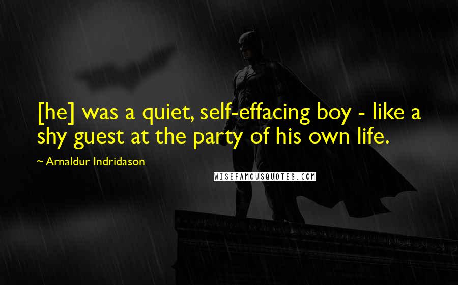 Arnaldur Indridason Quotes: [he] was a quiet, self-effacing boy - like a shy guest at the party of his own life.