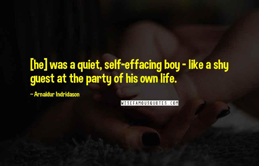 Arnaldur Indridason Quotes: [he] was a quiet, self-effacing boy - like a shy guest at the party of his own life.