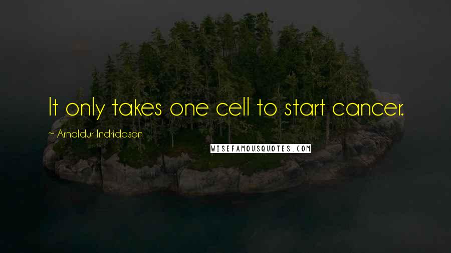 Arnaldur Indridason Quotes: It only takes one cell to start cancer.