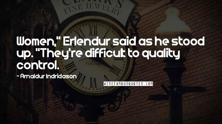 Arnaldur Indridason Quotes: Women," Erlendur said as he stood up. "They're difficult to quality control.