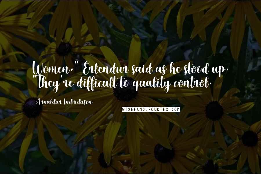 Arnaldur Indridason Quotes: Women," Erlendur said as he stood up. "They're difficult to quality control.