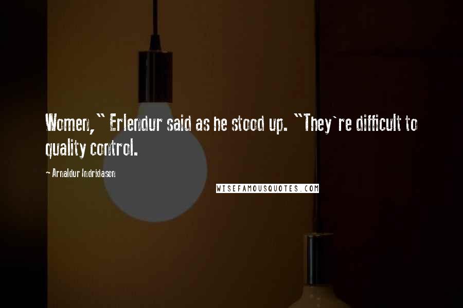 Arnaldur Indridason Quotes: Women," Erlendur said as he stood up. "They're difficult to quality control.