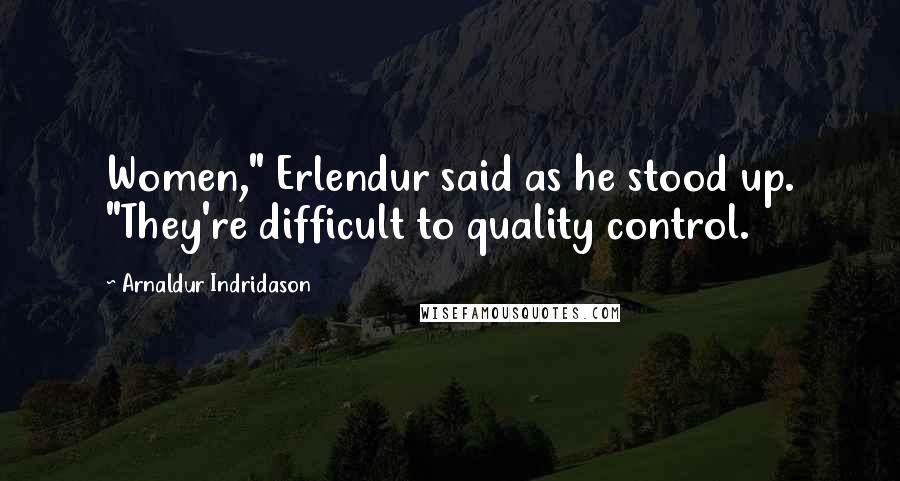 Arnaldur Indridason Quotes: Women," Erlendur said as he stood up. "They're difficult to quality control.