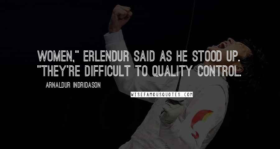 Arnaldur Indridason Quotes: Women," Erlendur said as he stood up. "They're difficult to quality control.