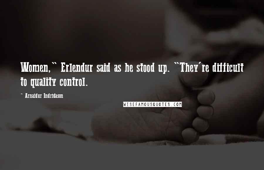 Arnaldur Indridason Quotes: Women," Erlendur said as he stood up. "They're difficult to quality control.