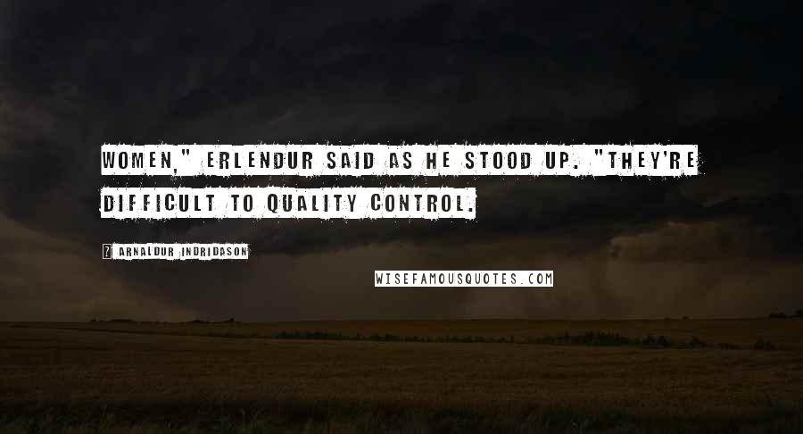 Arnaldur Indridason Quotes: Women," Erlendur said as he stood up. "They're difficult to quality control.