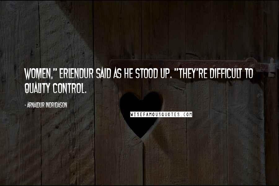 Arnaldur Indridason Quotes: Women," Erlendur said as he stood up. "They're difficult to quality control.