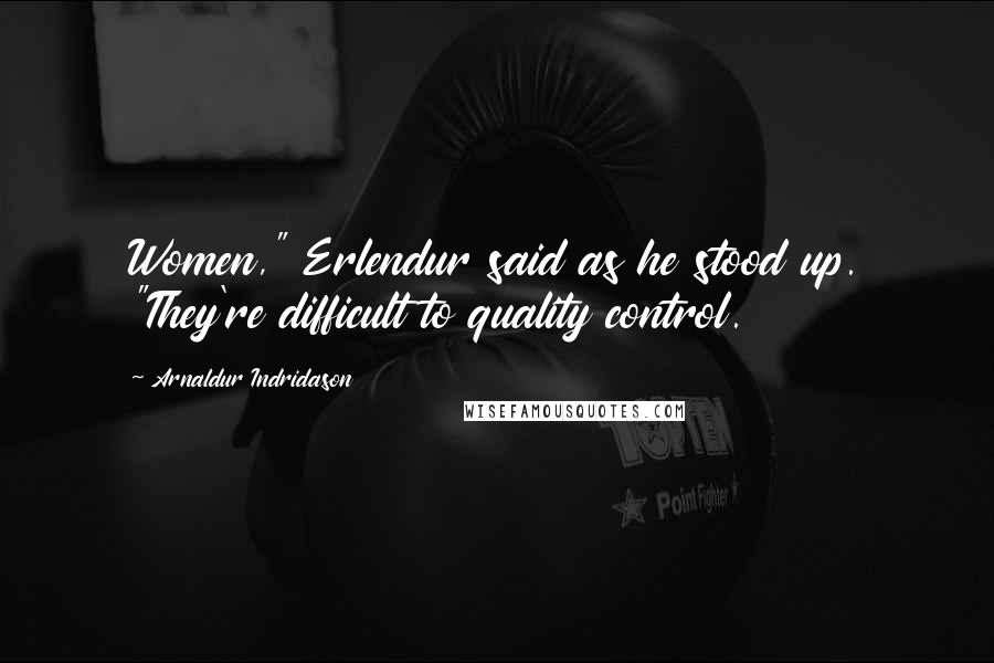 Arnaldur Indridason Quotes: Women," Erlendur said as he stood up. "They're difficult to quality control.